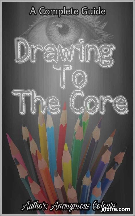 Drawing To The Core: Everything You Need To Know To Become An Artist