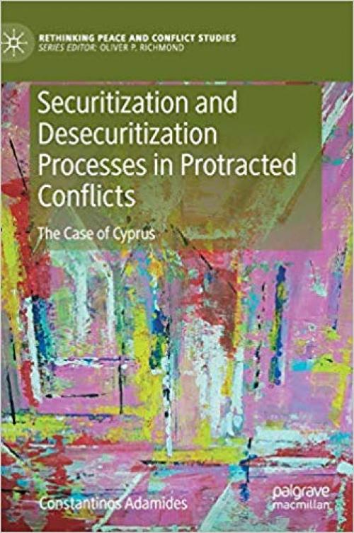 Securitization and Desecuritization Processes in Protracted Conflicts: The Case of Cyprus (Rethinking Peace and Conflict Studies) - 3030331997