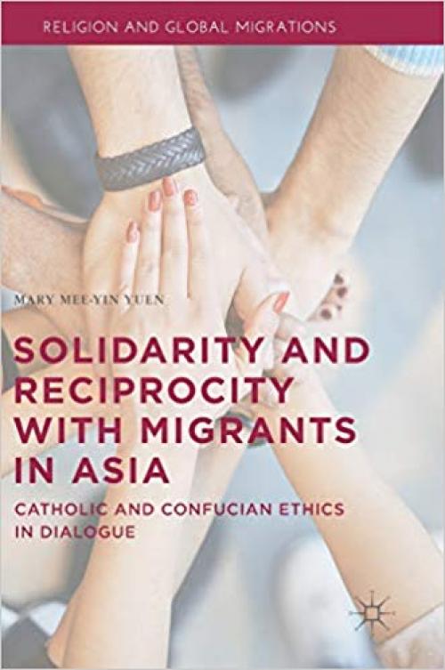 Solidarity and Reciprocity with Migrants in Asia: Catholic and Confucian Ethics in Dialogue (Religion and Global Migrations) - 3030333647