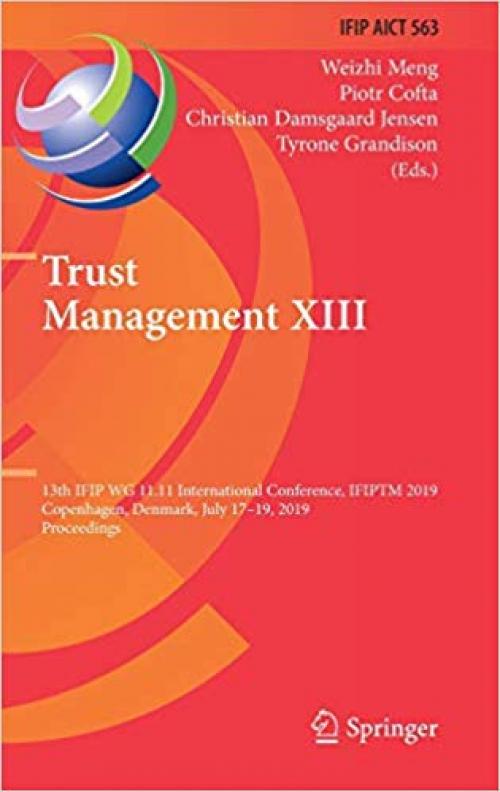 Trust Management XIII: 13th IFIP WG 11.11 International Conference, IFIPTM 2019, Copenhagen, Denmark, July 17-19, 2019, Proceedings (IFIP Advances in Information and Communication Technology) - 3030337154