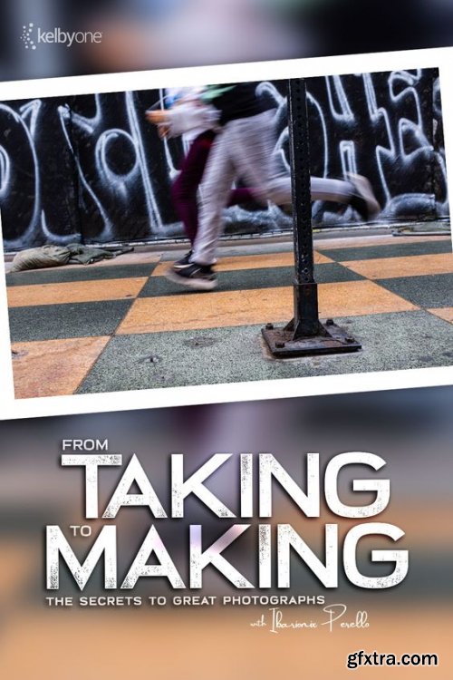 KelbyOne - From Taking to Making: The Secrets to Great Photographs