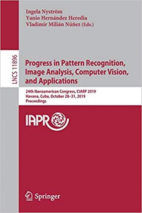 Progress in Pattern Recognition, Image Analysis, Computer Vision, and Applications: 24th Iberoamerican Congress, CIARP 2019, Havana, Cuba, October ... (Lecture Notes in Computer Science) - 3030339033