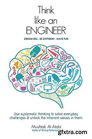 Think Like an Engineer: Use systematic thinking to solve everyday challenges & unlock the inherent values in them