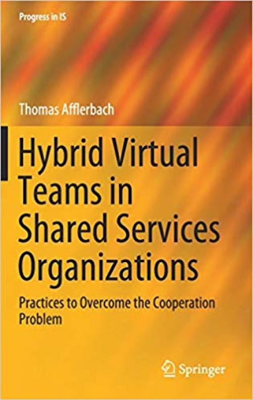 Hybrid Virtual Teams in Shared Services Organizations: Practices to Overcome the Cooperation Problem (Progress in IS) - 3030342999