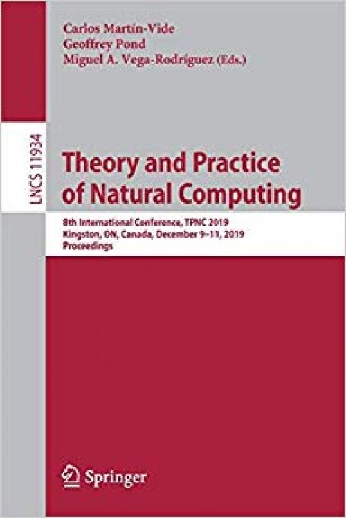 Theory and Practice of Natural Computing: 8th International Conference, TPNC 2019, Kingston, ON, Canada, December 9–11, 2019, Proceedings (Lecture Notes in Computer Science) - 3030344991