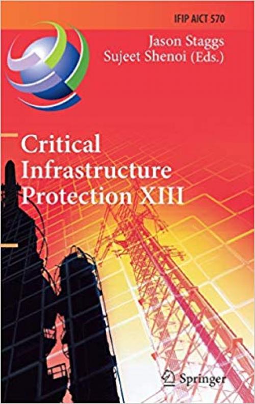 Critical Infrastructure Protection XIII: 13th IFIP WG 11.10 International Conference, ICCIP 2019, Arlington, VA, USA, March 11–12, 2019, Revised ... in Information and Communication Technology) - 3030346463