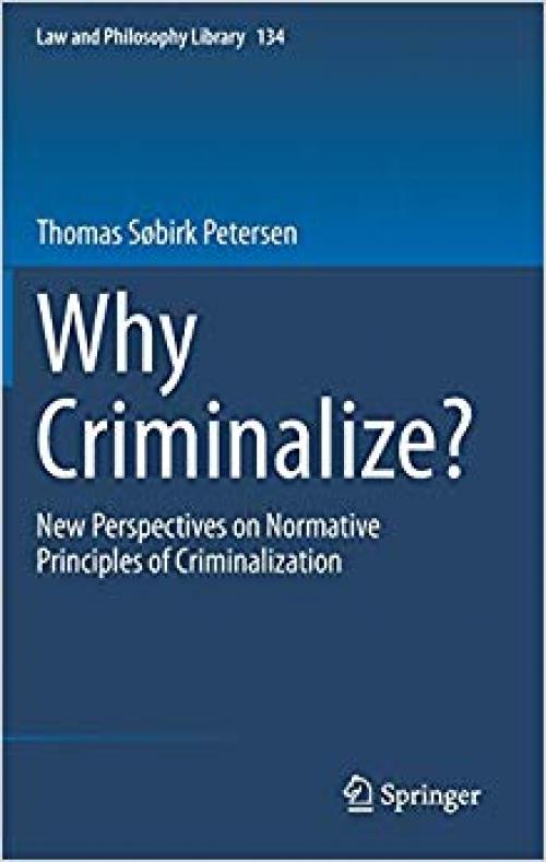 Why Criminalize?: New Perspectives on Normative Principles of Criminalization (Law and Philosophy Library) - 3030346897