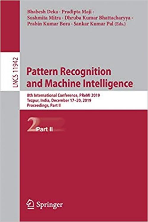 Pattern Recognition and Machine Intelligence: 8th International Conference, PReMI 2019, Tezpur, India, December 17-20, 2019, Proceedings, Part II (Lecture Notes in Computer Science) - 3030348717