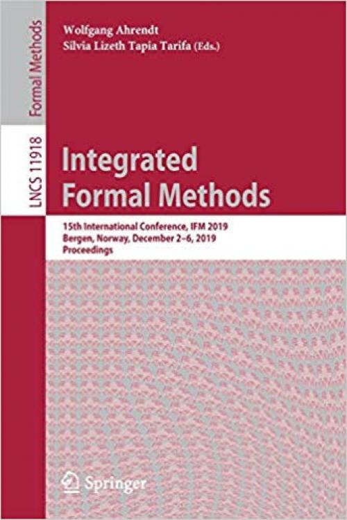 Integrated Formal Methods: 15th International Conference, IFM 2019, Bergen, Norway, December 2–6, 2019, Proceedings (Lecture Notes in Computer Science) - 3030349675