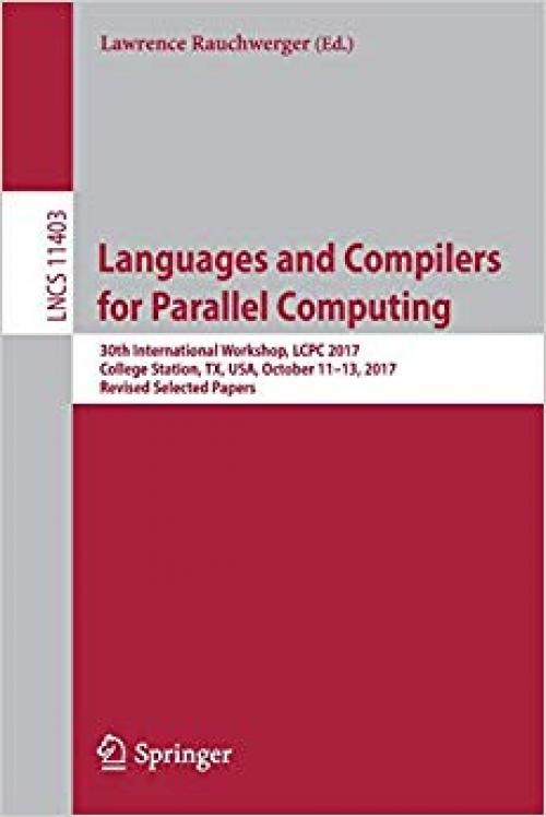 Languages and Compilers for Parallel Computing: 30th International Workshop, LCPC 2017, College Station, TX, USA, October 11–13, 2017, Revised Selected Papers (Lecture Notes in Computer Science) - 3030352242