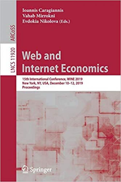 Web and Internet Economics: 15th International Conference, WINE 2019, New York, NY, USA, December 10–12, 2019, Proceedings (Lecture Notes in Computer Science) - 3030353885