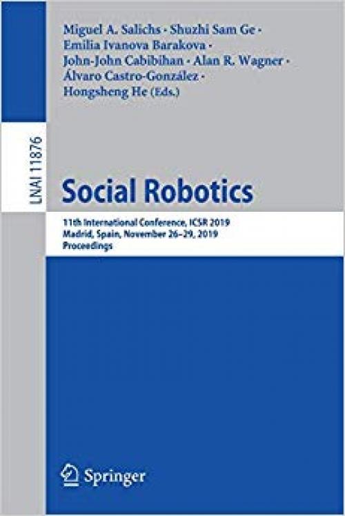 Social Robotics: 11th International Conference, ICSR 2019, Madrid, Spain, November 26–29, 2019, Proceedings (Lecture Notes in Computer Science) - 3030358879