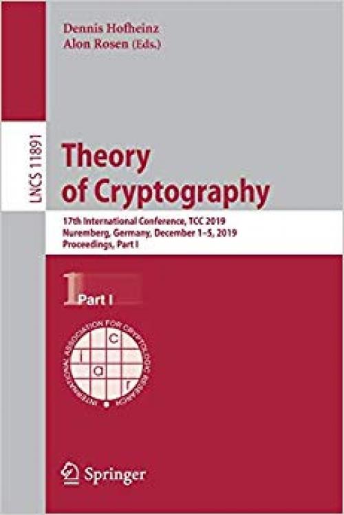 Theory of Cryptography: 17th International Conference, TCC 2019, Nuremberg, Germany, December 1–5, 2019, Proceedings, Part I (Lecture Notes in Computer Science) - 3030360296