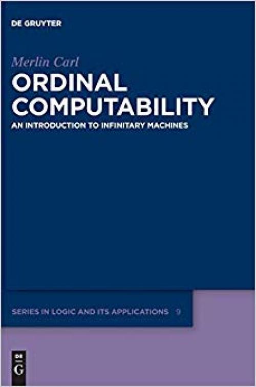 Ordinal Computability: An Introduction to Infinitary Machines (De Gruyter Series in Logic and Its Applications) - 3110495627