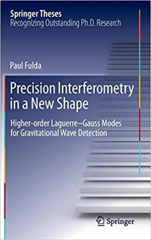 Precision Interferometry in a New Shape: Higher-order Laguerre-Gauss Modes for Gravitational Wave Detection (Springer Theses) - 3319013742