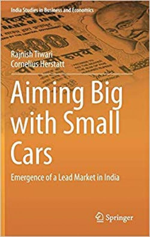 Aiming Big with Small Cars: Emergence of a Lead Market in India (India Studies in Business and Economics) - 331902065X