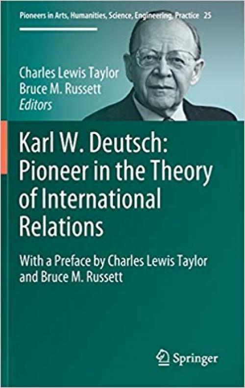 Karl W. Deutsch: Pioneer in the Theory of International Relations: With a Preface by Charles Lewis Taylor and Bruce M. Russett (Pioneers in Arts, Humanities, Science, Engineering, Practice) - 3319029096