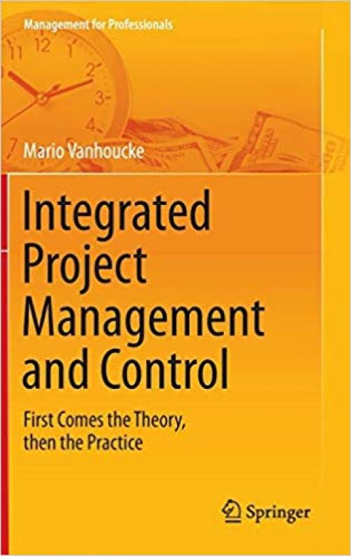 Integrated Project Management and Control: First Comes the Theory, then the Practice (Management for Professionals) - 3319043307