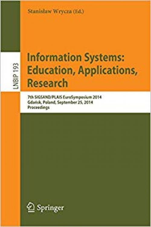 Information Systems: Education, Applications, Research: 7th SIGSAND/PLAIS EuroSymposium 2014, Gdańsk, Poland, September 25, 2014, Proceedings (Lecture Notes in Business Information Processing) - 3319113720