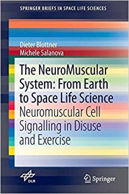 The NeuroMuscular System: From Earth to Space Life Science: Neuromuscular Cell Signalling in Disuse and Exercise (SpringerBriefs in Space Life Sciences) - 3319122975