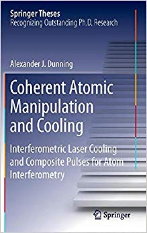 Coherent Atomic Manipulation and Cooling: Interferometric Laser Cooling and Composite Pulses for Atom Interferometry (Springer Theses) - 3319217372