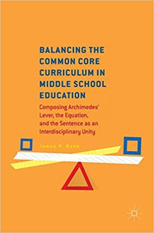 Balancing the Common Core Curriculum in Middle School Education: Composing Archimedes' Lever, the Equation, and the Sentence as an Interdisciplinary Unity - 3319461052