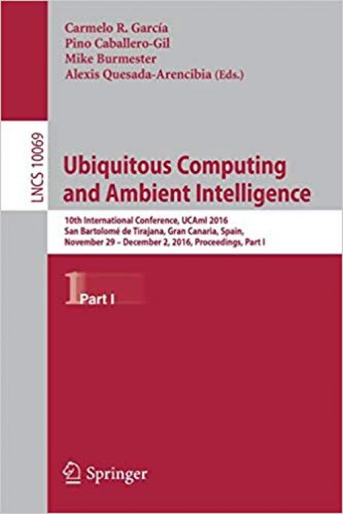 Ubiquitous Computing and Ambient Intelligence: 10th International Conference, UCAmI 2016, San Bartolomé de Tirajana, Gran Canaria, Spain, November 29 ... Part I (Lecture Notes in Computer Science) - 3319487450