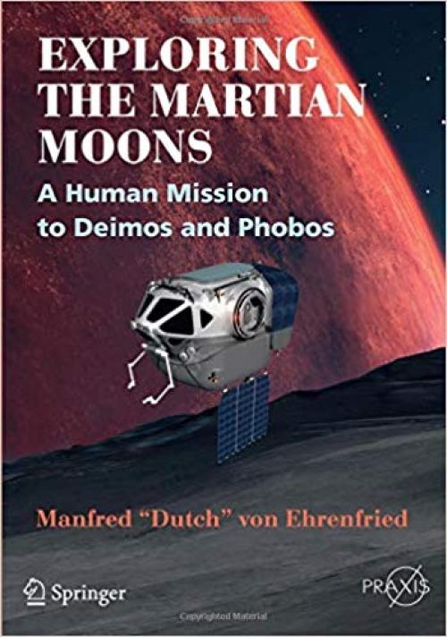 Exploring the Martian Moons: A Human Mission to Deimos and Phobos (Springer Praxis Books) - 3319526995