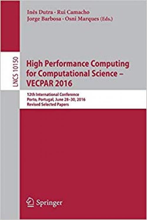 High Performance Computing for Computational Science – VECPAR 2016: 12th International Conference, Porto, Portugal, June 28-30, 2016, Revised Selected Papers (Lecture Notes in Computer Science) - 3319619810