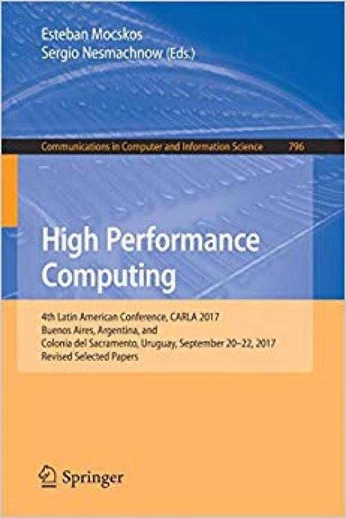 High Performance Computing: 4th Latin American Conference, CARLA 2017, Buenos Aires, Argentina, and Colonia del Sacramento, Uruguay, September 20-22, ... in Computer and Information Science) - 3319733524