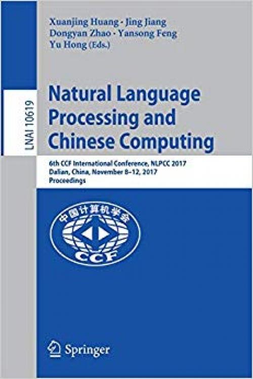 Natural Language Processing and Chinese Computing: 6th CCF International Conference, NLPCC 2017, Dalian, China, November 8–12, 2017, Proceedings (Lecture Notes in Computer Science) - 3319736175