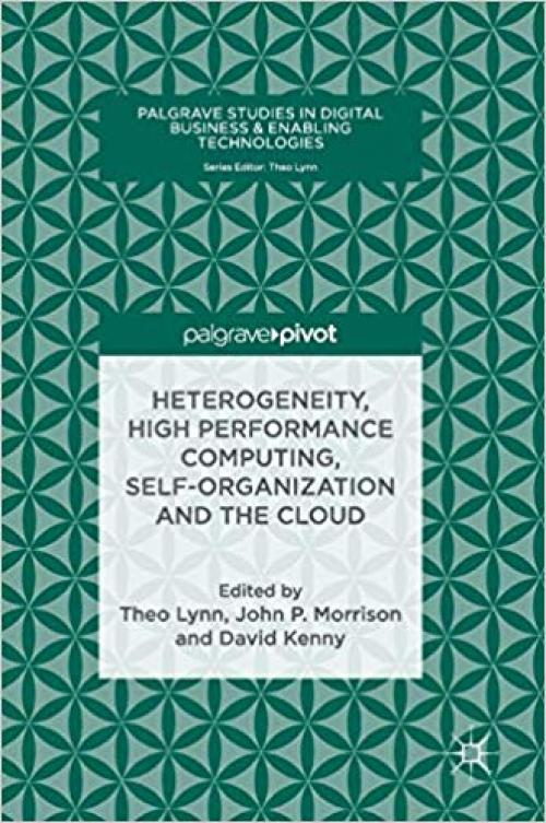 Heterogeneity, High Performance Computing, Self-Organization and the Cloud (Palgrave Studies in Digital Business & Enabling Technologies) - 3319760378