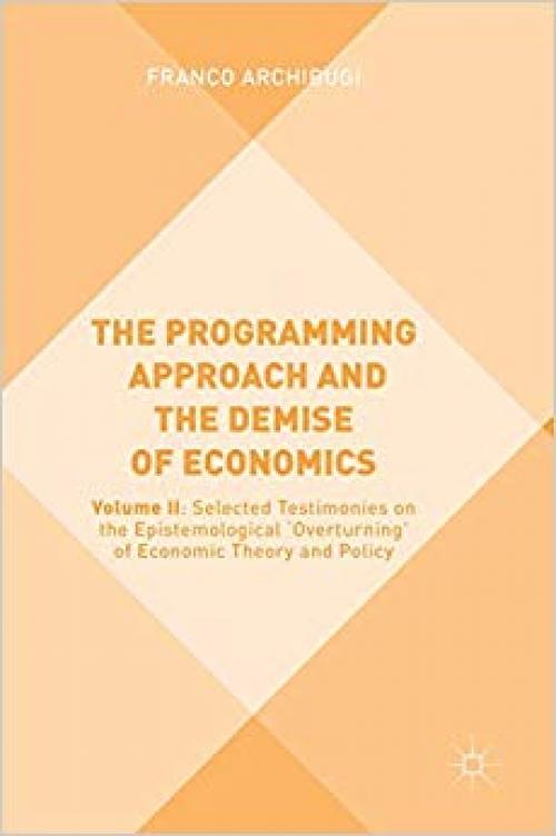 The Programming Approach and the Demise of Economics: Volume II: Selected Testimonies on the Epistemological 'Overturning' of Economic Theory and Policy - 331978059X