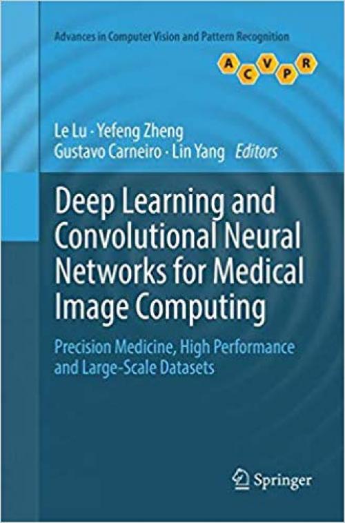 Deep Learning and Convolutional Neural Networks for Medical Image Computing: Precision Medicine, High Performance and Large-Scale Datasets (Advances in Computer Vision and Pattern Recognition) - 3319827138