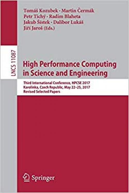 High Performance Computing in Science and Engineering: Third International Conference, HPCSE 2017, Karolinka, Czech Republic, May 22–25, 2017, Revised ... Papers (Lecture Notes in Computer Science) - 3319971352