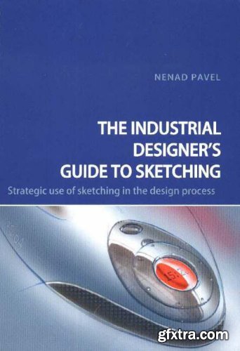 Industrial Designer\'s Guide To Sketching: Strategic Use Of Sketching In The Design Process