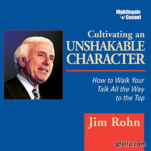 Cultivating an Unshakable Character How to Walk Your Talk All the Way to the Top (Audiobook)