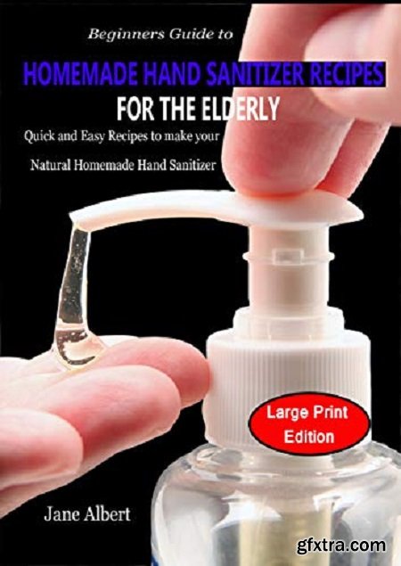 Beginners Guide to HOMEMADE HAND SANITIZER RECIPES FOR THE ELDERLY: Quick and Easy Recipes to make