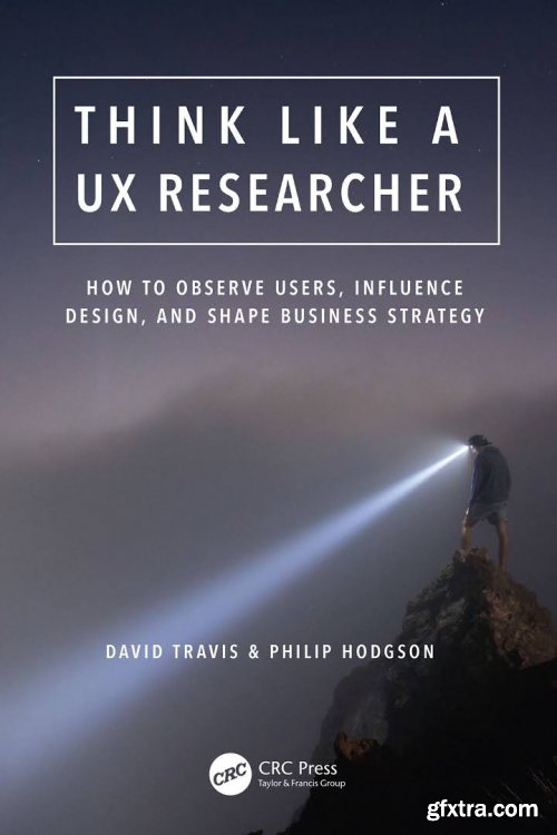 Think Like a UX Researcher: How to Observe Users, Influence Design, and Shape Business Strategy 