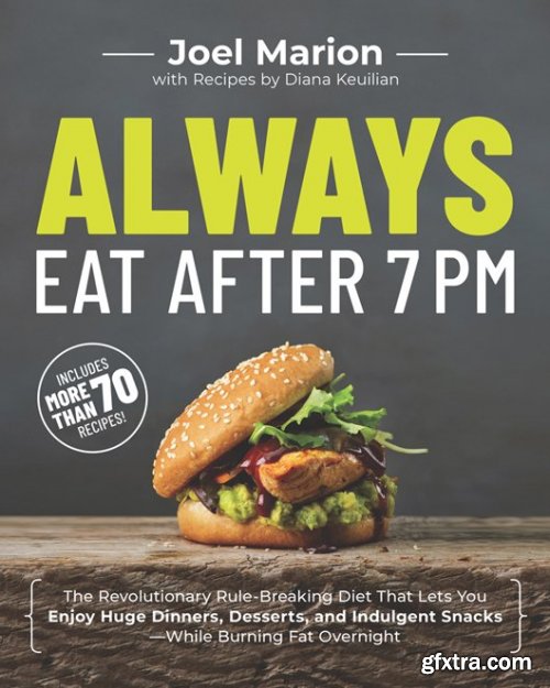 Always Eat After 7 PM: The Revolutionary Rule-Breaking Diet That Lets You Enjoy Huge Dinners, Desserts, and Indulgent Snacks