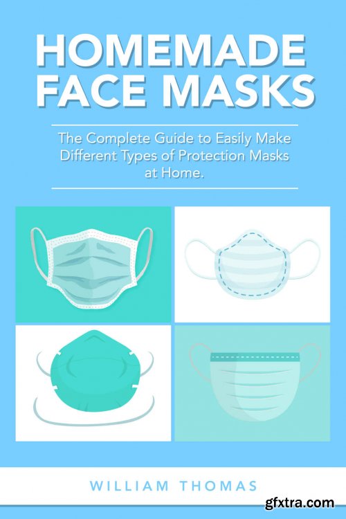 Homemade Face Masks: The Complete Guide to Easily Make Different Types of Protection Masks at Home