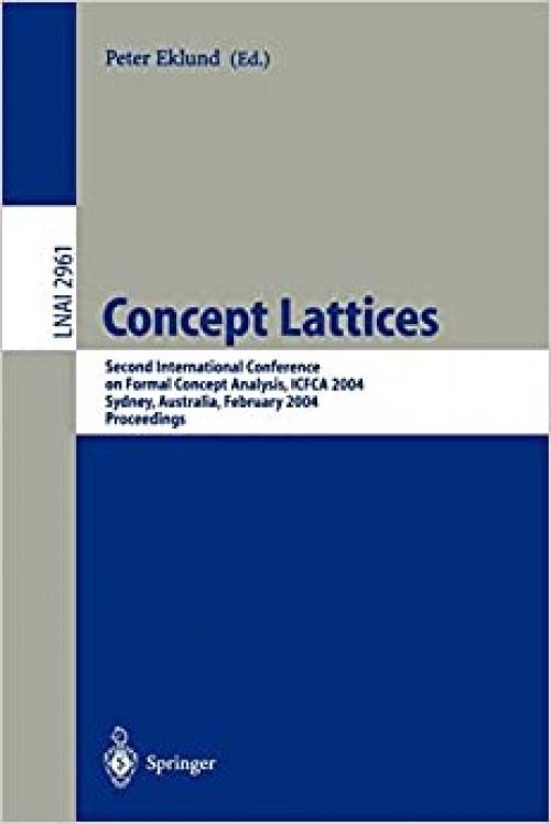Concept Lattices: Second International Conference on Formal Concept Analysis, ICFCA 2004, Sydney, Australia, February 23-26, 2004, Proceedings (Lecture Notes in Computer Science (2961)) - 3540210431