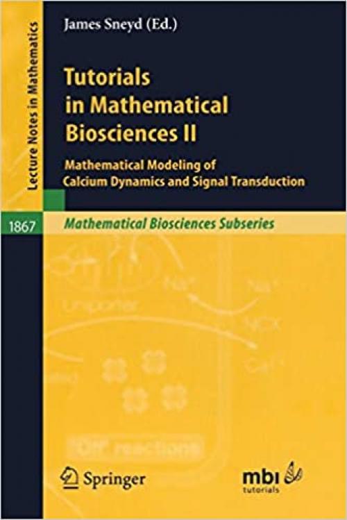 Tutorials in Mathematical Biosciences II: Mathematical Modeling of Calcium Dynamics and Signal Transduction (Lecture Notes in Mathematics) - 3540254390