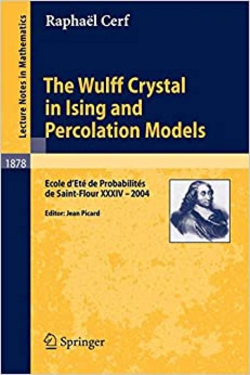 The Wulff Crystal in Ising and Percolation Models: Ecole d'Ete de Probabilites de Saint-Flour XXXIV - 2004 (Lecture Notes in Mathematics) - 3540309888