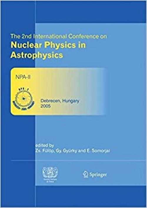 The 2nd International Conference on Nuclear Physics in Astrophysics: Refereed and selected contributions, Debrecen, Hungary, May 16-20, 2005 (v. 2) - 3540328424