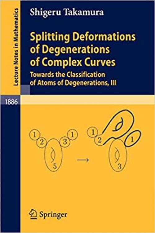 Splitting Deformations of Degenerations of Complex Curves: Towards the Classification of Atoms of Degenerations, III (Lecture Notes in Mathematics) - 3540333630