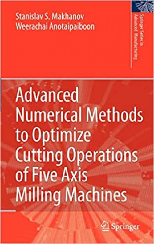 Advanced Numerical Methods to Optimize Cutting Operations of Five Axis Milling Machines (Springer Series in Advanced Manufacturing) - 3540711201