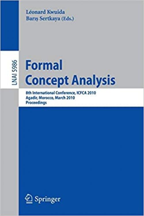 Formal Concept Analysis: 8th International Conference, ICFCA 2010, Agadir, Morocco, March 15-18, 2010, Procedings (Lecture Notes in Computer Science) (Lecture Notes in Computer Science (5986)) - 3642119271