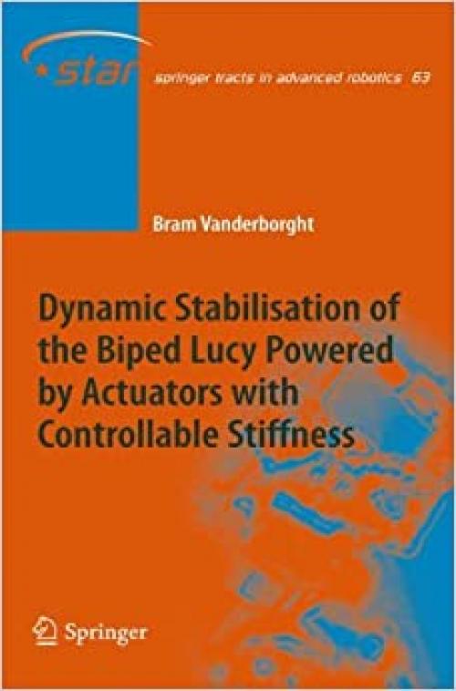 Dynamic Stabilisation of the Biped Lucy Powered by Actuators with Controllable Stiffness (Springer Tracts in Advanced Robotics) - 3642134165