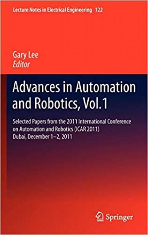 Advances in Automation and Robotics, Vol.1: Selected papers from the 2011 International Conference on Automation and Robotics (ICAR 2011), Dubai, ... (Lecture Notes in Electrical Engineering) - 3642255523